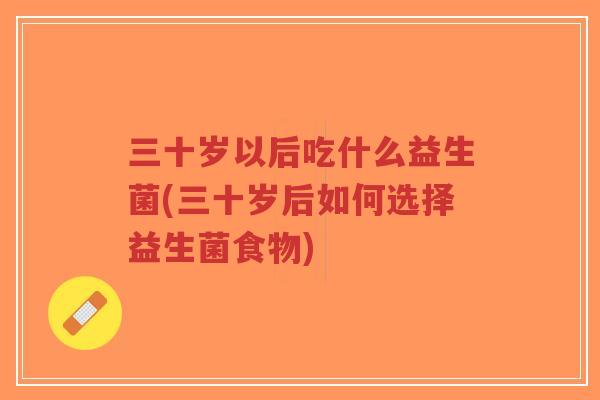 三十岁以后吃什么益生菌(三十岁后如何选择益生菌食物)-第1张图片-超越 三十岁以后吃什么益生菌(三十岁后如何选择益生菌食物)-第1张图片-超越