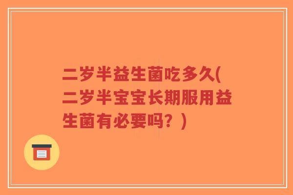二岁半益生菌吃多久(二岁半宝宝长期服用益生菌有必要吗?)-第1张图片-超越 二岁半益生菌吃多久(二岁半宝宝长期服用益生菌有必要吗?)-第1张图片-超越