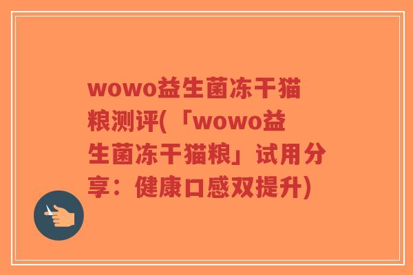 wowo益生菌冻干猫粮测评(「wowo益生菌冻干猫粮」试用分享:健康口感双提升)-第1张图片-超越 wowo益生菌冻干猫粮测评(「wowo益生菌冻干猫粮」试用分享:健康口感双提升)-第1张图片-超越