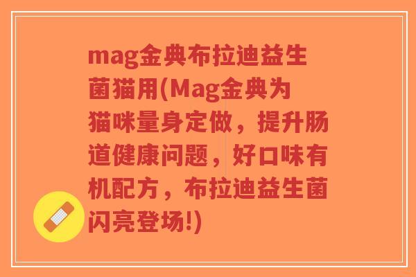 mag金典布拉迪益生菌猫用(Mag金典为猫咪量身定做,提升肠道健康问题,好口味有机配方,布拉迪益生菌闪亮登场!)-第1张图片-超越 mag金典布拉迪益生菌猫用(Mag金典为猫咪量身定做,提升肠道健康问题,好口味有机配方,布拉迪益生菌闪亮登场!)-第1张图片-超越