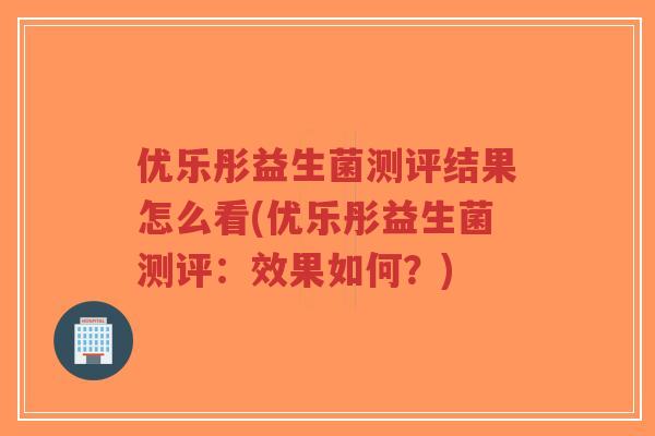 优乐彤益生菌测评结果怎么看(优乐彤益生菌测评:效果如何?)-第1张图片-超越 优乐彤益生菌测评结果怎么看(优乐彤益生菌测评:效果如何?)-第1张图片-超越