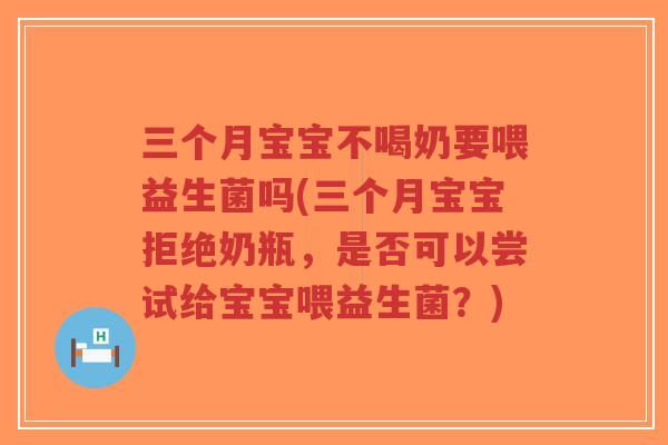 三个月宝宝不喝奶要喂益生菌吗(三个月宝宝拒绝奶瓶,是否可以尝试给宝宝喂益生菌?)-第1张图片-超越 三个月宝宝不喝奶要喂益生菌吗(三个月宝宝拒绝奶瓶,是否可以尝试给宝宝喂益生菌?)-第1张图片-超越