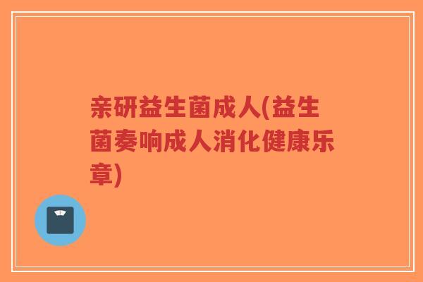 亲研益生菌成人(益生菌奏响成人消化健康乐章)-第1张图片-超越 亲研益生菌成人(益生菌奏响成人消化健康乐章)-第1张图片-超越