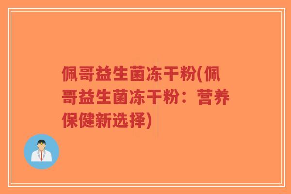 佩哥益生菌冻干粉(佩哥益生菌冻干粉:营养保健新选择)-第1张图片-超越 佩哥益生菌冻干粉(佩哥益生菌冻干粉:营养保健新选择)-第1张图片-超越