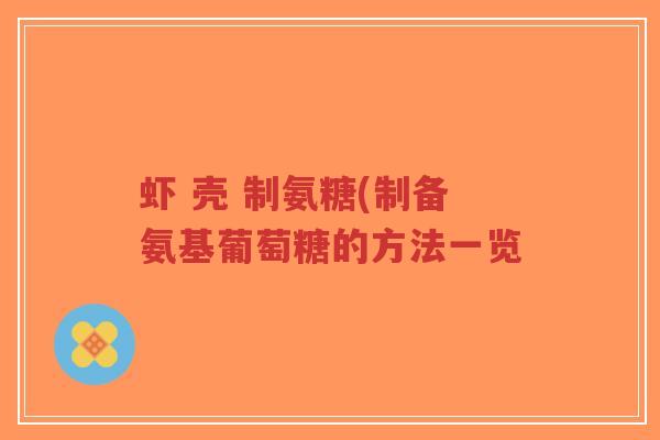虾 壳 制氨糖(制备氨基葡萄糖的方法一览-第1张图片-超越 虾 壳 制氨糖(制备氨基葡萄糖的方法一览-第1张图片-超越
