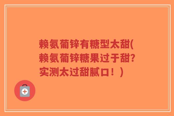 赖氨葡锌有糖型太甜(赖氨葡锌糖果过于甜？实测太过甜腻口！)-第1张图片-超越