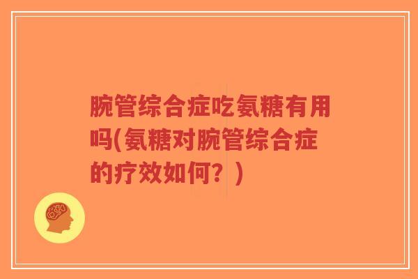 腕管综合症吃氨糖有用吗(氨糖对腕管综合症的疗效如何?)-第1张图片-超越 腕管综合症吃氨糖有用吗(氨糖对腕管综合症的疗效如何?)-第1张图片-超越
