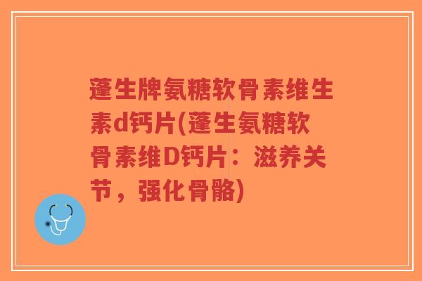 蓬生牌氨糖软骨素维生素d钙片(蓬生氨糖软骨素维D钙片：滋养关节，强化骨骼)-第1张图片-超越