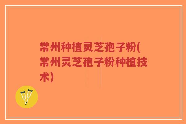常州种植灵芝孢子粉(常州灵芝孢子粉种植技术)-第1张图片-超越 常州种植灵芝孢子粉(常州灵芝孢子粉种植技术)-第1张图片-超越