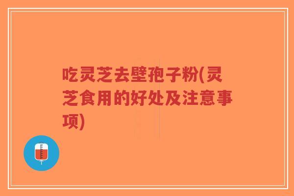 吃灵芝去壁孢子粉(灵芝食用的好处及注意事项)-第1张图片-超越 吃灵芝去壁孢子粉(灵芝食用的好处及注意事项)-第1张图片-超越