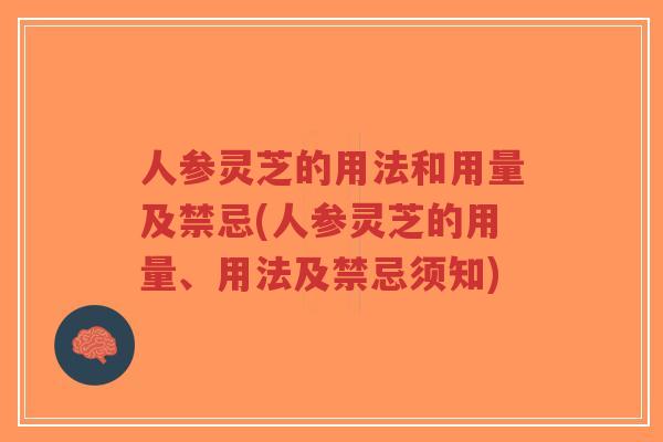 人参灵芝的用法和用量及禁忌(人参灵芝的用量、用法及禁忌须知)-第1张图片-超越