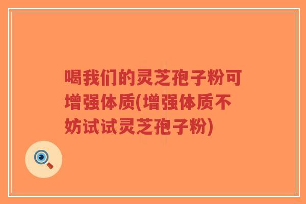 喝我们的灵芝孢子粉可增强体质(增强体质不妨试试灵芝孢子粉)-第1张图片-超越 喝我们的灵芝孢子粉可增强体质(增强体质不妨试试灵芝孢子粉)-第1张图片-超越