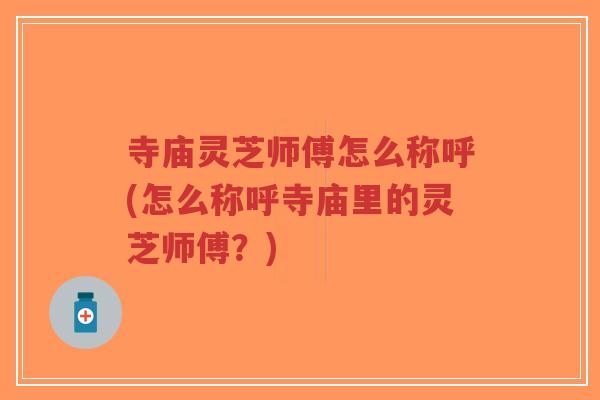 寺庙灵芝师傅怎么称呼(怎么称呼寺庙里的灵芝师傅?)-第1张图片-超越 寺庙灵芝师傅怎么称呼(怎么称呼寺庙里的灵芝师傅?)-第1张图片-超越