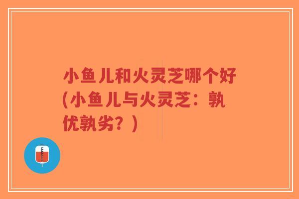 小鱼儿和火灵芝哪个好(小鱼儿与火灵芝:孰优孰劣?)-第1张图片-超越 小鱼儿和火灵芝哪个好(小鱼儿与火灵芝:孰优孰劣?)-第1张图片-超越