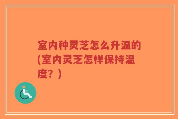 室内种灵芝怎么升温的(室内灵芝怎样保持温度?)-第1张图片-超越 室内种灵芝怎么升温的(室内灵芝怎样保持温度?)-第1张图片-超越
