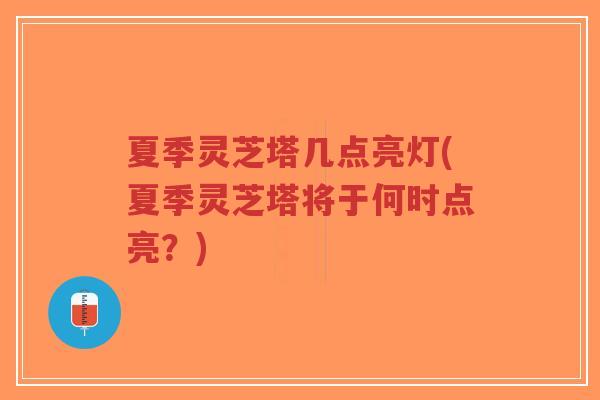 夏季灵芝塔几点亮灯(夏季灵芝塔将于何时点亮?)-第1张图片-超越 夏季灵芝塔几点亮灯(夏季灵芝塔将于何时点亮?)-第1张图片-超越