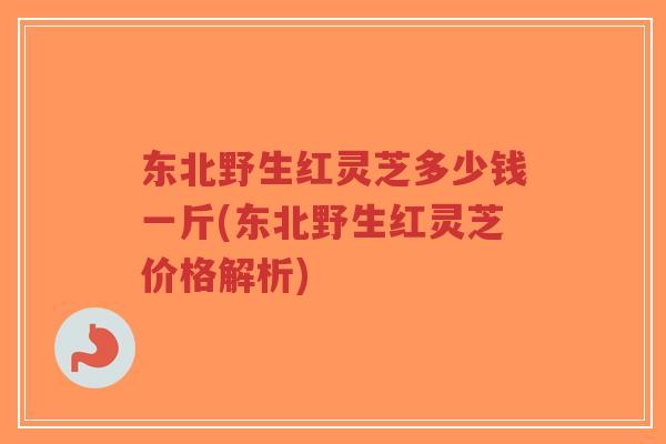 东北野生红灵芝多少钱一斤(东北野生红灵芝价格解析)-第1张图片-超越 东北野生红灵芝多少钱一斤(东北野生红灵芝价格解析)-第1张图片-超越