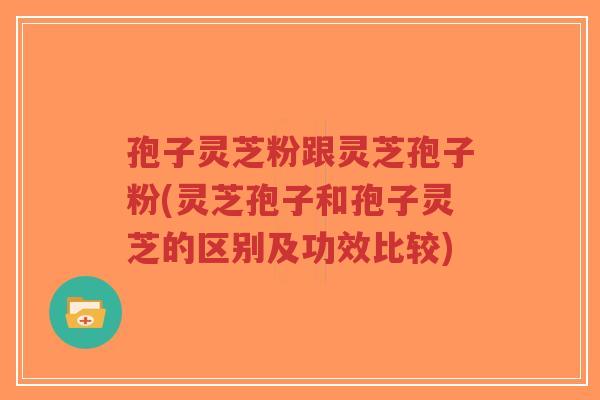 孢子灵芝粉跟灵芝孢子粉(灵芝孢子和孢子灵芝的区别及功效比较)-第1张图片-超越 孢子灵芝粉跟灵芝孢子粉(灵芝孢子和孢子灵芝的区别及功效比较)-第1张图片-超越