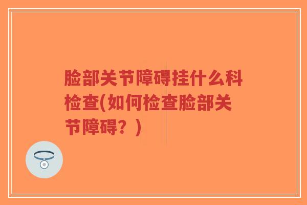 脸部关节障碍挂什么科检查(如何检查脸部关节障碍？)-第1张图片-超越