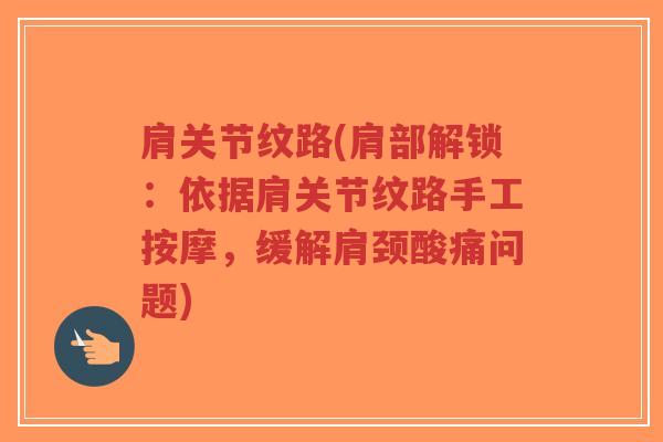 肩关节纹路(肩部解锁：依据肩关节纹路手工按摩，缓解肩颈酸痛问题)-第1张图片-超越
