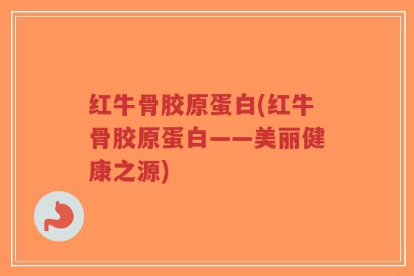 红牛骨胶原蛋白(红牛骨胶原蛋白——美丽健康之源)-第1张图片-超越 红牛骨胶原蛋白(红牛骨胶原蛋白——美丽健康之源)-第1张图片-超越