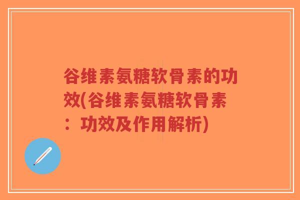 谷维素氨糖软骨素的功效(谷维素氨糖软骨素:功效及作用解析)-第1张图片-超越 谷维素氨糖软骨素的功效(谷维素氨糖软骨素:功效及作用解析)-第1张图片-超越