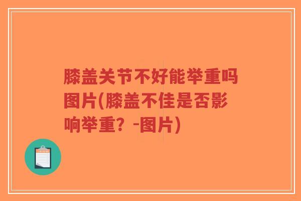膝盖关节不好能举重吗图片(膝盖不佳是否影响举重?-图片)-第1张图片-超越 膝盖关节不好能举重吗图片(膝盖不佳是否影响举重?-图片)-第1张图片-超越