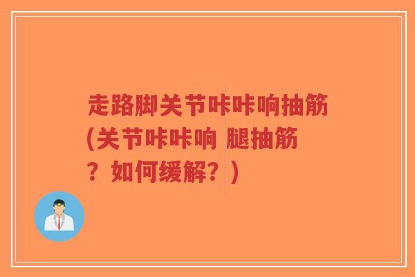 走路脚关节咔咔响抽筋(关节咔咔响 腿抽筋?如何缓解?)-第1张图片-超越 走路脚关节咔咔响抽筋(关节咔咔响 腿抽筋?如何缓解?)-第1张图片-超越