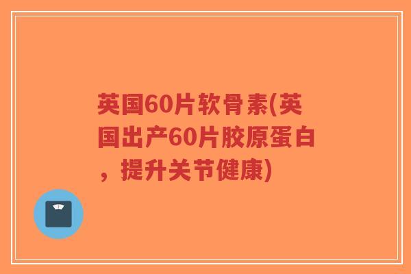 英国60片软骨素(英国出产60片胶原蛋白,提升关节健康)-第1张图片-超越 英国60片软骨素(英国出产60片胶原蛋白,提升关节健康)-第1张图片-超越