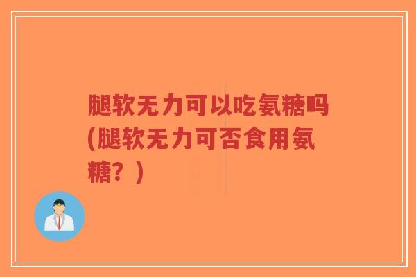 腿软无力可以吃氨糖吗(腿软无力可否食用氨糖?)-第1张图片-超越 腿软无力可以吃氨糖吗(腿软无力可否食用氨糖?)-第1张图片-超越
