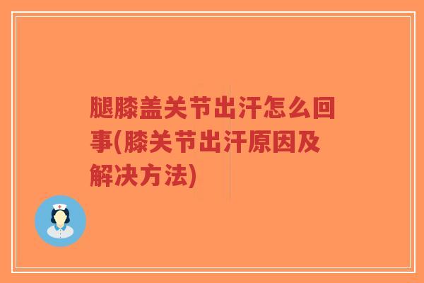 腿膝盖关节出汗怎么回事(膝关节出汗原因及解决方法)-第1张图片-超越 腿膝盖关节出汗怎么回事(膝关节出汗原因及解决方法)-第1张图片-超越