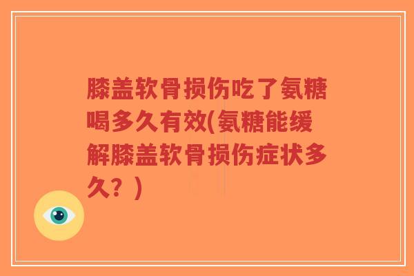 膝盖软骨损伤吃了氨糖喝多久有效(氨糖能缓解膝盖软骨损伤症状多久?)-第1张图片-超越 膝盖软骨损伤吃了氨糖喝多久有效(氨糖能缓解膝盖软骨损伤症状多久?)-第1张图片-超越