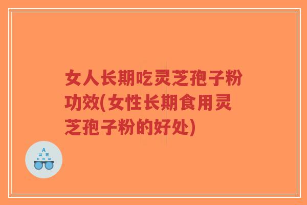 女人长期吃灵芝孢子粉功效(女性长期食用灵芝孢子粉的好处)-第1张图片-超越 女人长期吃灵芝孢子粉功效(女性长期食用灵芝孢子粉的好处)-第1张图片-超越