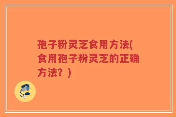 孢子粉灵芝食用方法(食用孢子粉灵芝的正确方法?)-第1张图片-超越 孢子粉灵芝食用方法(食用孢子粉灵芝的正确方法?)-第1张图片-超越