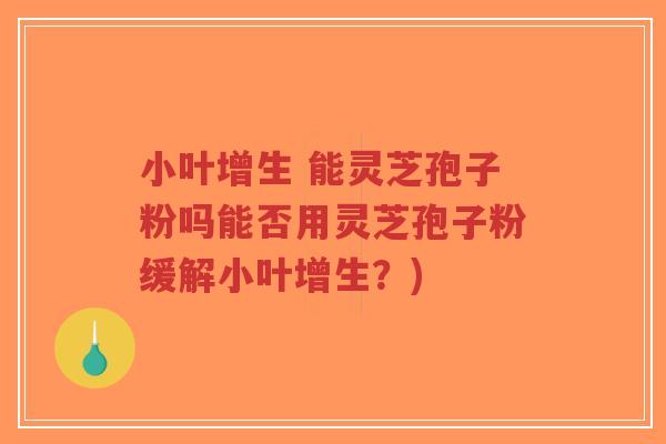 小叶增生 能灵芝孢子粉吗能否用灵芝孢子粉缓解小叶增生?)-第1张图片-超越 小叶增生 能灵芝孢子粉吗能否用灵芝孢子粉缓解小叶增生?)-第1张图片-超越