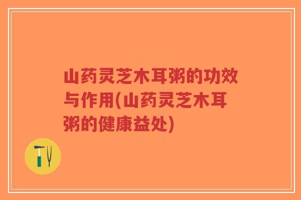 山药灵芝木耳粥的功效与作用(山药灵芝木耳粥的健康益处)-第1张图片-超越 山药灵芝木耳粥的功效与作用(山药灵芝木耳粥的健康益处)-第1张图片-超越