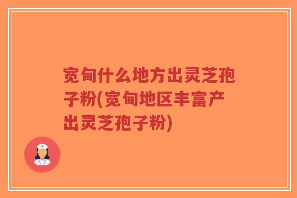 宽甸什么地方出灵芝孢子粉(宽甸地区丰富产出灵芝孢子粉)-第1张图片-超越 宽甸什么地方出灵芝孢子粉(宽甸地区丰富产出灵芝孢子粉)-第1张图片-超越