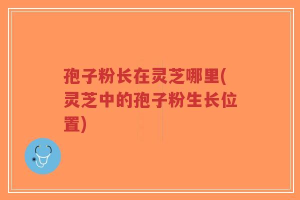 孢子粉长在灵芝哪里(灵芝中的孢子粉生长位置)-第1张图片-超越 孢子粉长在灵芝哪里(灵芝中的孢子粉生长位置)-第1张图片-超越