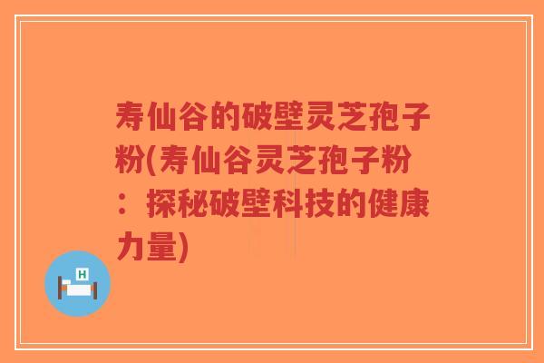 寿仙谷的破壁灵芝孢子粉(寿仙谷灵芝孢子粉:探秘破壁科技的健康力量)-第1张图片-超越 寿仙谷的破壁灵芝孢子粉(寿仙谷灵芝孢子粉:探秘破壁科技的健康力量)-第1张图片-超越