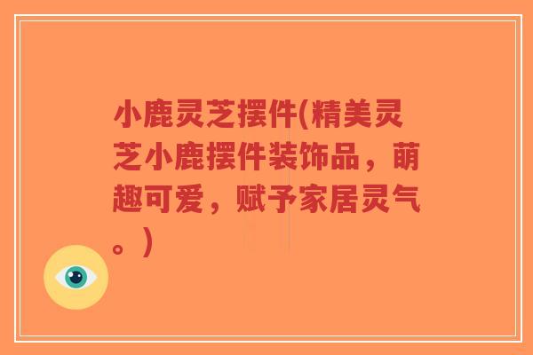 小鹿灵芝摆件(精美灵芝小鹿摆件装饰品,萌趣可爱,赋予家居灵气。)-第1张图片-超越 小鹿灵芝摆件(精美灵芝小鹿摆件装饰品,萌趣可爱,赋予家居灵气。)-第1张图片-超越