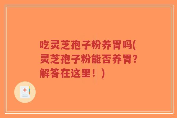 吃灵芝孢子粉养胃吗(灵芝孢子粉能否养胃?解答在这里!)-第1张图片-超越 吃灵芝孢子粉养胃吗(灵芝孢子粉能否养胃?解答在这里!)-第1张图片-超越