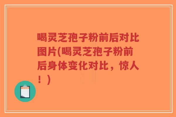 喝灵芝孢子粉前后对比图片(喝灵芝孢子粉前后身体变化对比,惊人!)-第1张图片-超越 喝灵芝孢子粉前后对比图片(喝灵芝孢子粉前后身体变化对比,惊人!)-第1张图片-超越