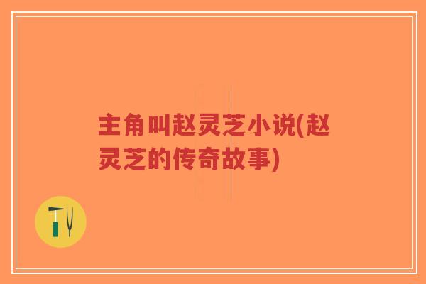 主角叫赵灵芝小说(赵灵芝的传奇故事)-第1张图片-超越 主角叫赵灵芝小说(赵灵芝的传奇故事)-第1张图片-超越