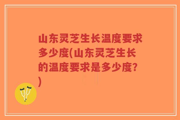 山东灵芝生长温度要求多少度(山东灵芝生长的温度要求是多少度?)-第1张图片-超越 山东灵芝生长温度要求多少度(山东灵芝生长的温度要求是多少度?)-第1张图片-超越