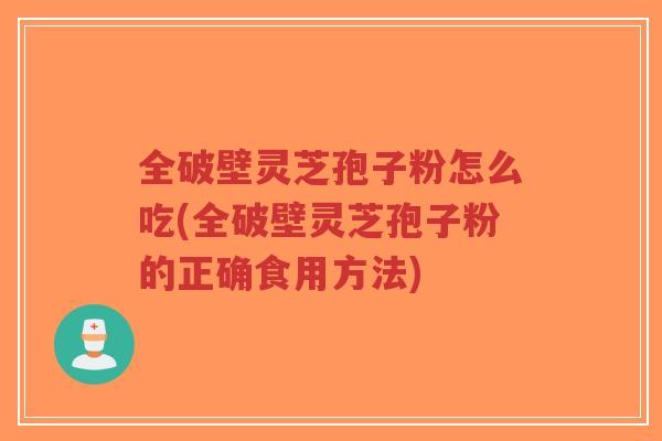 全破壁灵芝孢子粉怎么吃(全破壁灵芝孢子粉的正确食用方法)-第1张图片-超越 全破壁灵芝孢子粉怎么吃(全破壁灵芝孢子粉的正确食用方法)-第1张图片-超越