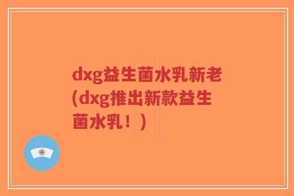 dxg益生菌水乳新老(dxg推出新款益生菌水乳!)-第1张图片-超越 dxg益生菌水乳新老(dxg推出新款益生菌水乳!)-第1张图片-超越