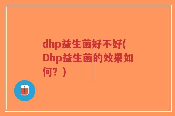 dhp益生菌好不好(Dhp益生菌的效果如何?)-第1张图片-超越 dhp益生菌好不好(Dhp益生菌的效果如何?)-第1张图片-超越