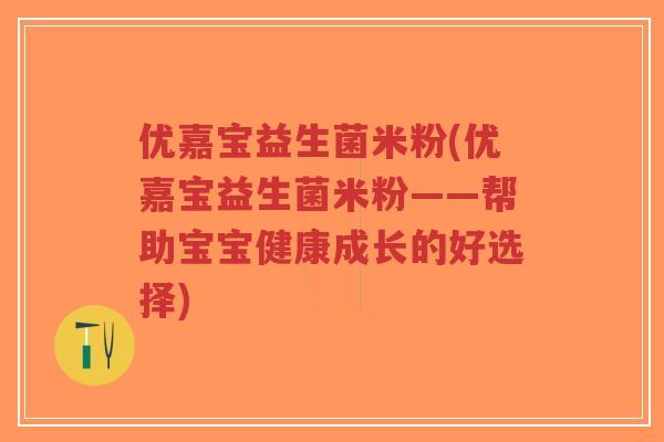 优嘉宝益生菌米粉(优嘉宝益生菌米粉——帮助宝宝健康成长的好选择)-第1张图片-超越 优嘉宝益生菌米粉(优嘉宝益生菌米粉——帮助宝宝健康成长的好选择)-第1张图片-超越