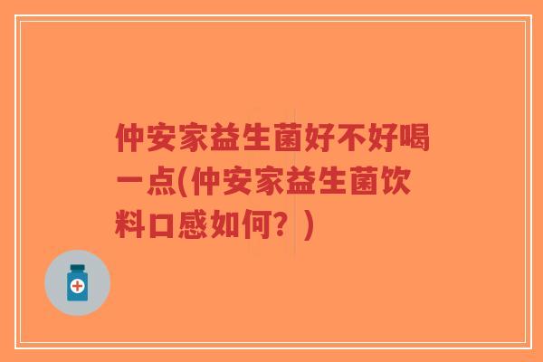 仲安家益生菌好不好喝一点(仲安家益生菌饮料口感如何?)-第1张图片-超越 仲安家益生菌好不好喝一点(仲安家益生菌饮料口感如何?)-第1张图片-超越