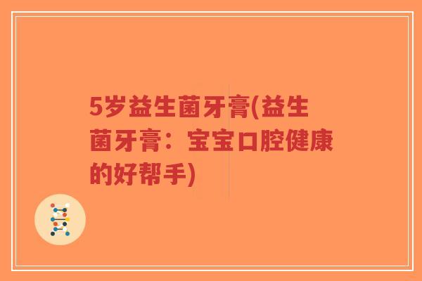 5岁益生菌牙膏(益生菌牙膏:宝宝口腔健康的好帮手)-第1张图片-超越 5岁益生菌牙膏(益生菌牙膏:宝宝口腔健康的好帮手)-第1张图片-超越